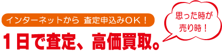 1日で査定、高価買取。